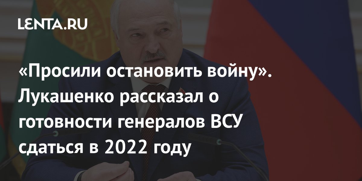 «Просили остановить войну». Лукашенко рассказал о готовности генералов ВСУ сдаться в 2022 году