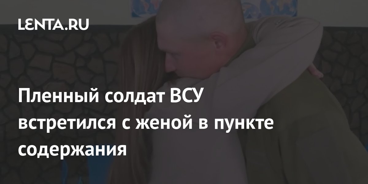 Пленный солдат ВСУ встретился с женой в пункте содержания