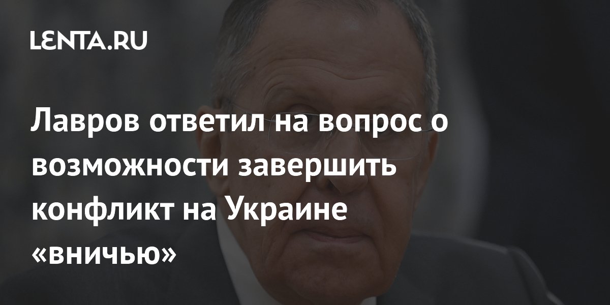 Лавров ответил на вопрос о возможности завершить конфликт на Украине «вничью»