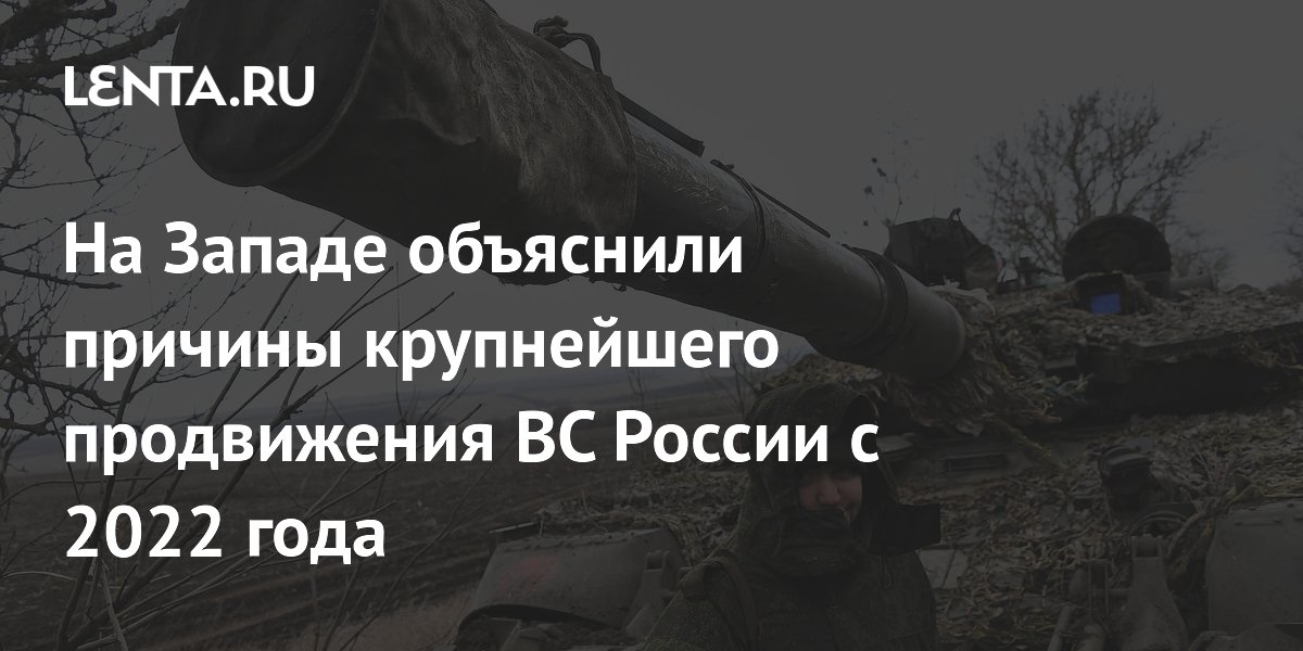 На Западе объяснили причины крупнейшего продвижения ВС России с 2022 года