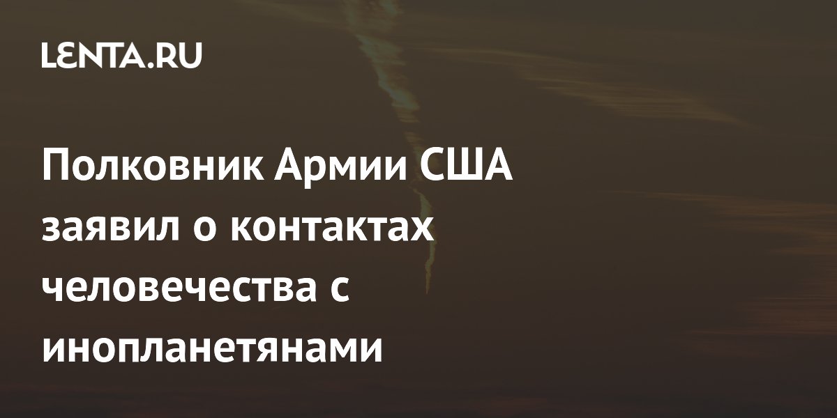 Полковник Армии США заявил о контактах человечества с инопланетянами