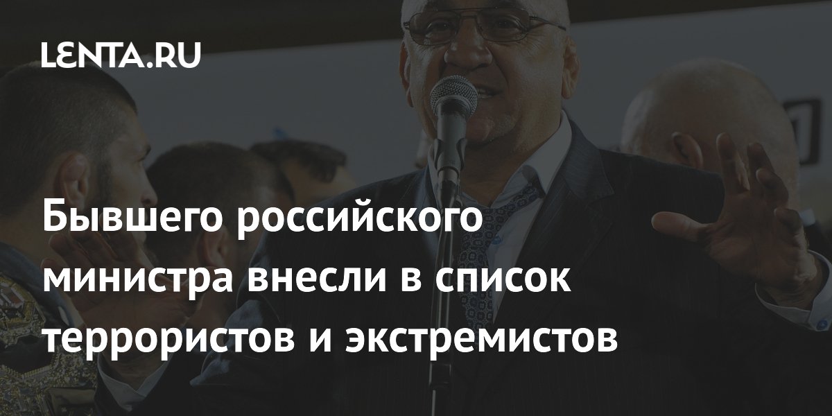 Бывшего российского министра внесли в список террористов и экстремистов