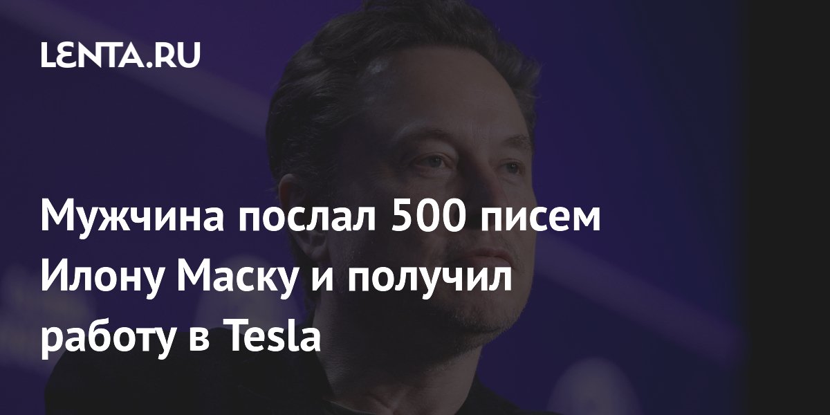 Мужчина послал 500 писем Илону Маску и получил работу в Tesla