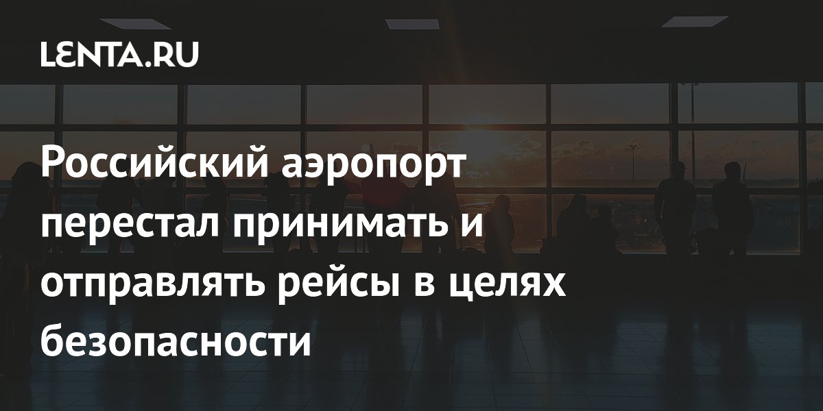 Российский аэропорт перестал принимать и отправлять рейсы в целях безопасности