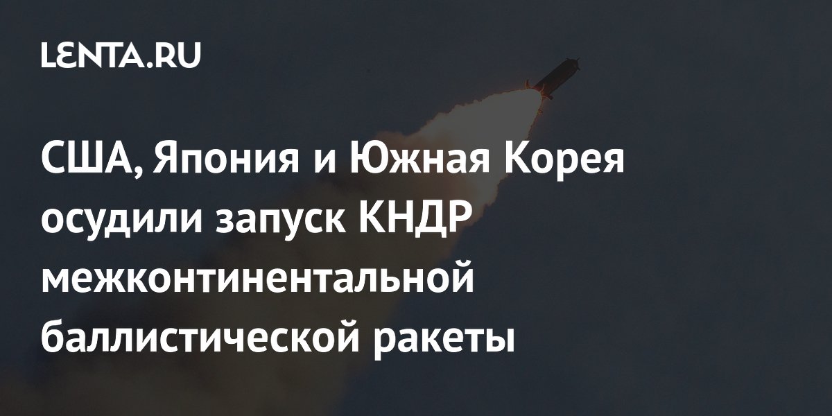 США, Япония и Южная Корея осудили запуск КНДР межконтинентальной баллистической ракеты