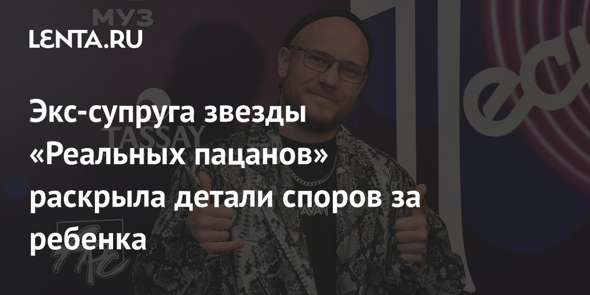 Экс-супруга звезды «Реальных пацанов» раскрыла детали споров за ребенка