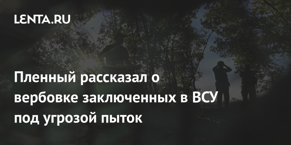 Пленный рассказал о вербовке заключенных в ВСУ под угрозой пыток