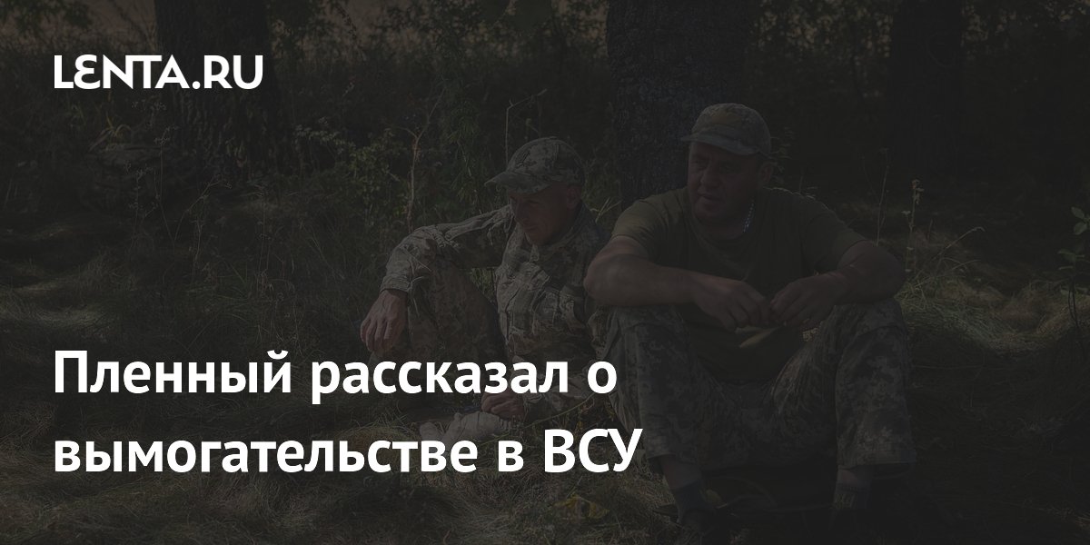 Пленный рассказал о вымогательстве в ВСУ