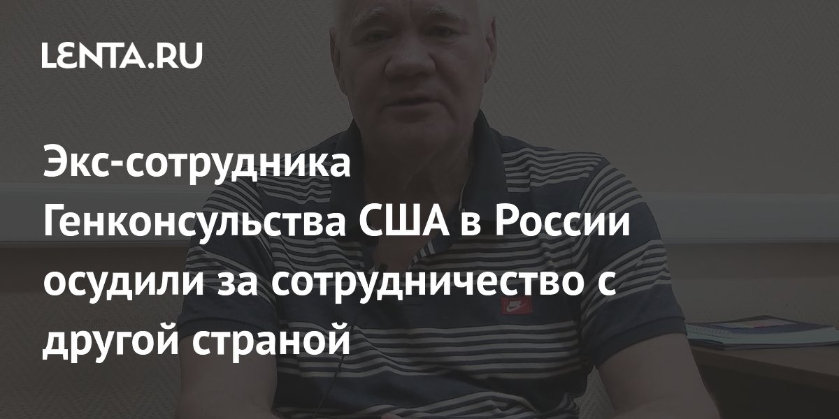 Экс-сотрудника Генконсульства США в России осудили за сотрудничество с другой страной