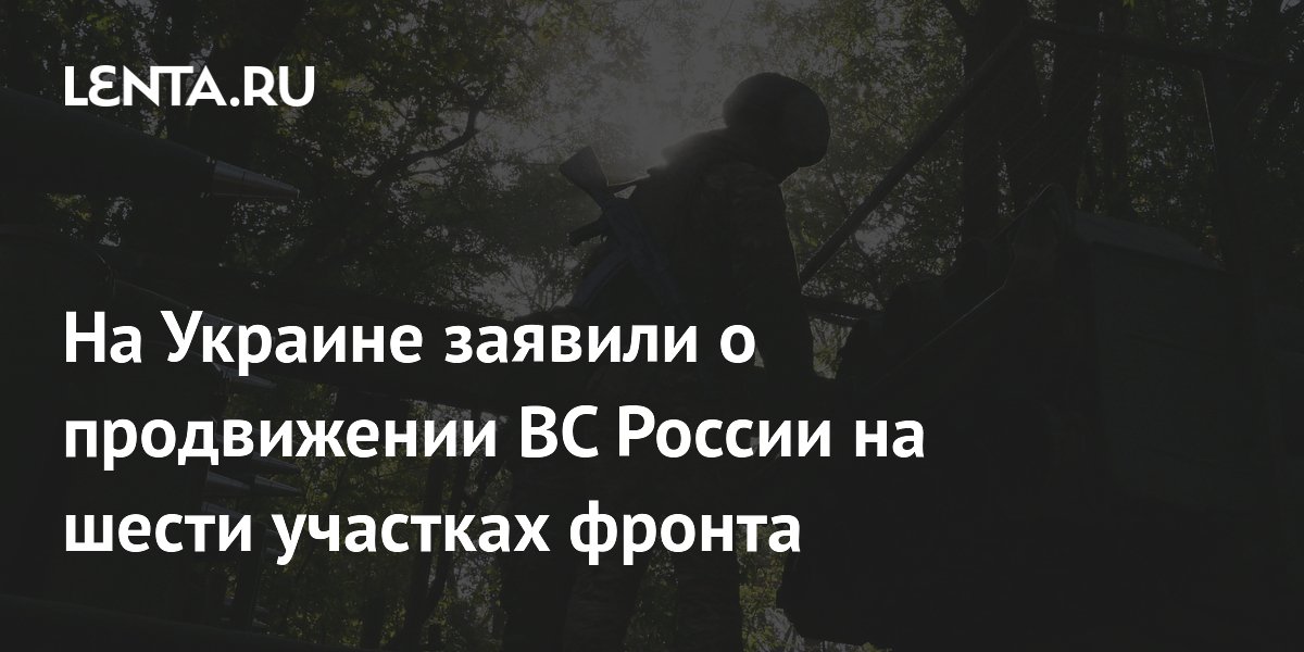 На Украине заявили о продвижении ВС России на шести участках фронта