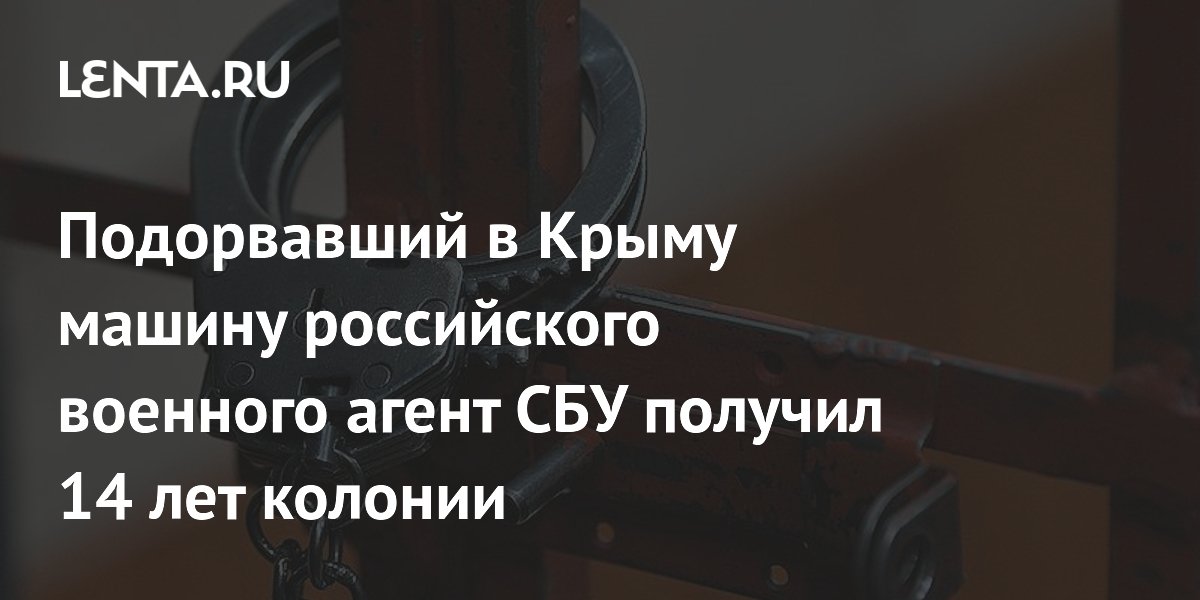 Подорвавший в Крыму машину российского военного агент СБУ получил 14 лет колонии