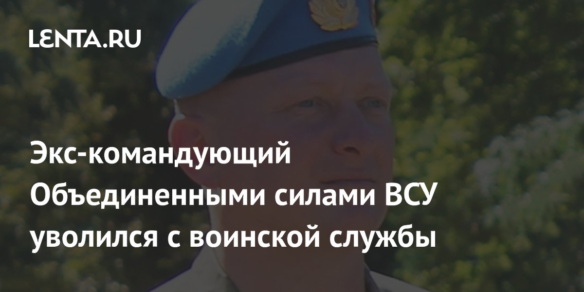 Экс-командующий Объединенными силами ВСУ уволился с воинской службы