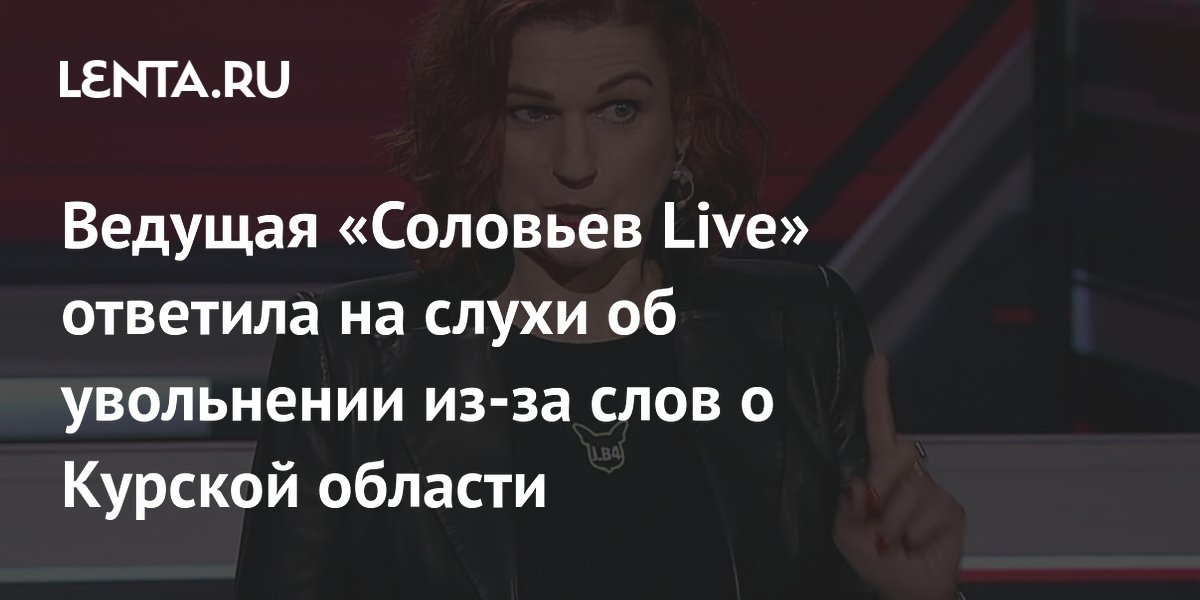 Ведущая «Соловьев Live» ответила на слухи об увольнении из-за слов о Курской области