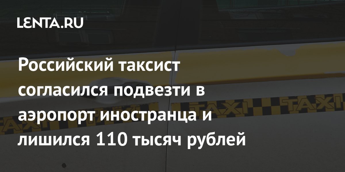 Российский таксист согласился подвезти в аэропорт иностранца и лишился 110 тысяч рублей