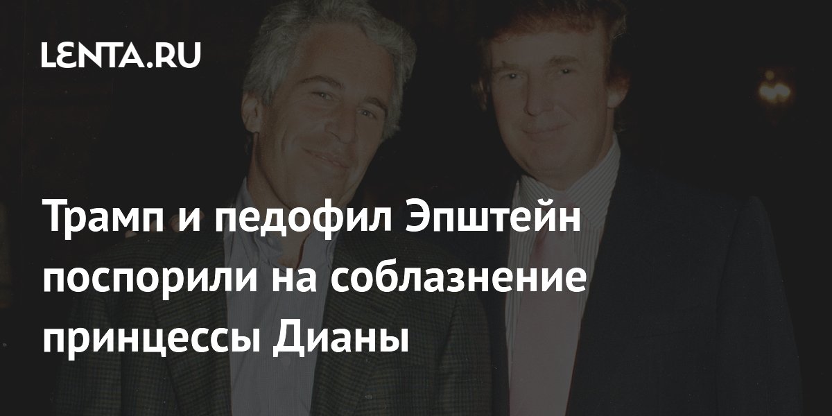 Трамп и педофил Эпштейн поспорили на соблазнение принцессы Дианы