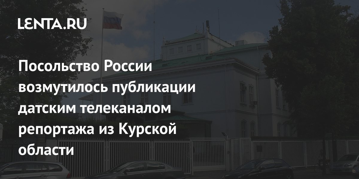 Посольство России возмутилось публикации датским телеканалом репортажа из Курской области