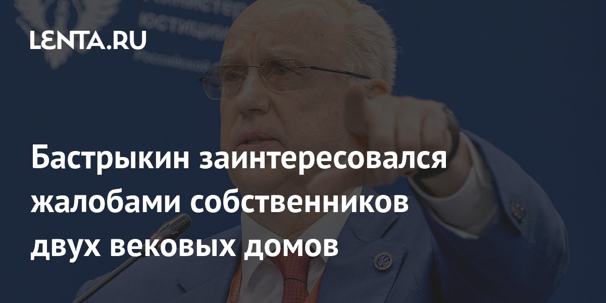 Бастрыкин заинтересовался жалобами собственников двух вековых домов