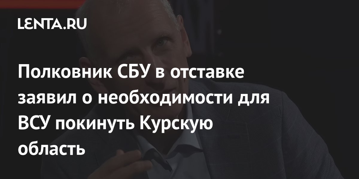 Полковник СБУ в отставке заявил о необходимости для ВСУ покинуть Курскую область