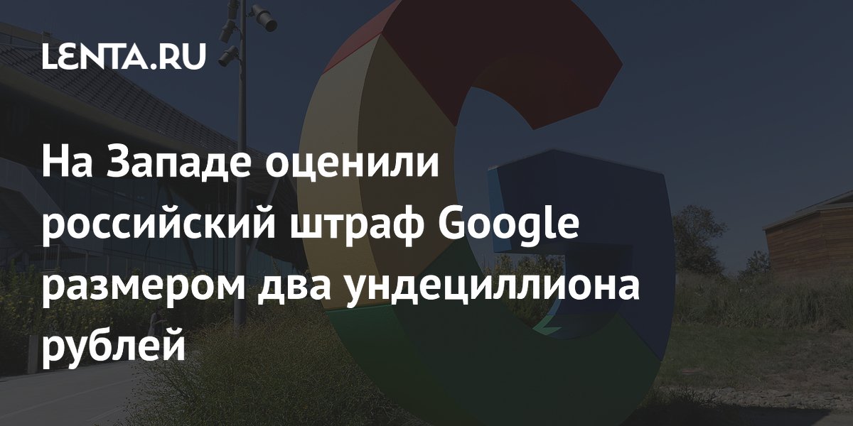 На Западе оценили российский штраф Google размером два ундециллиона рублей