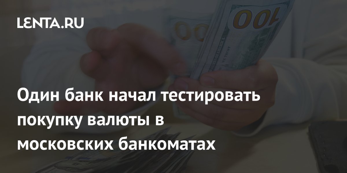 Один банк начал тестировать покупку валюты в московских банкоматах