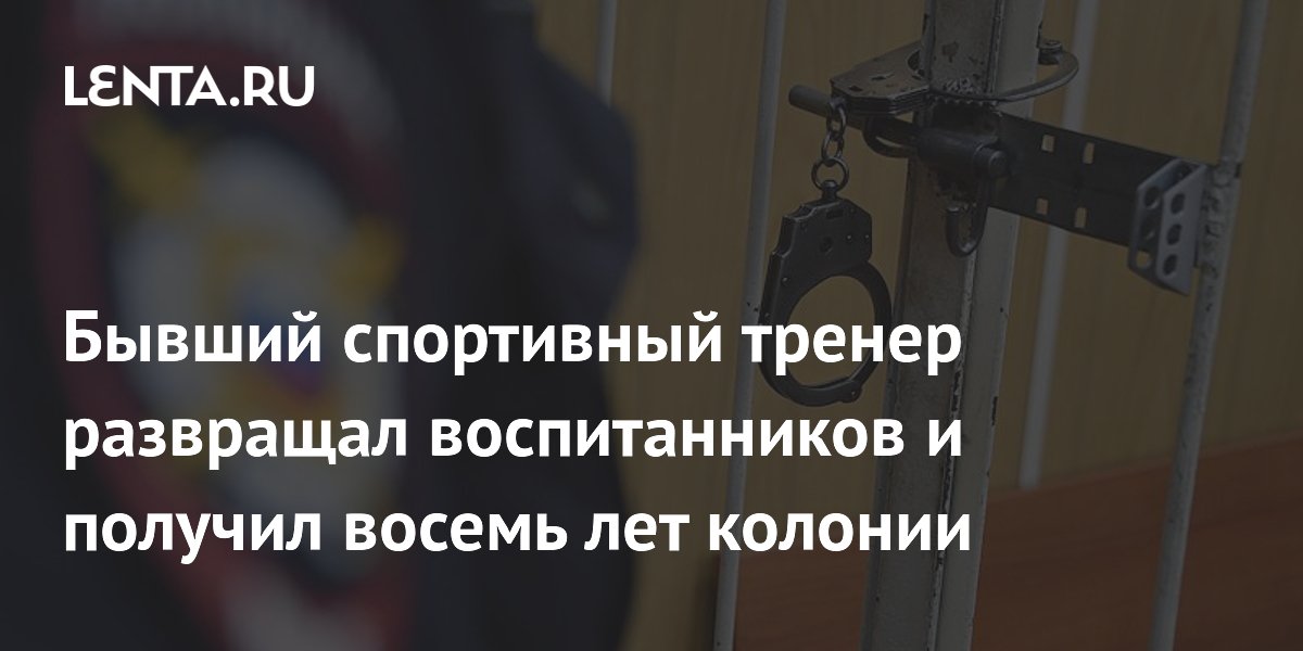 Бывший спортивный тренер развращал воспитанников и получил восемь лет колонии