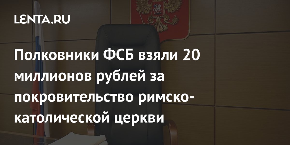 Полковники ФСБ взяли 20 миллионов рублей за покровительство римско-католической церкви