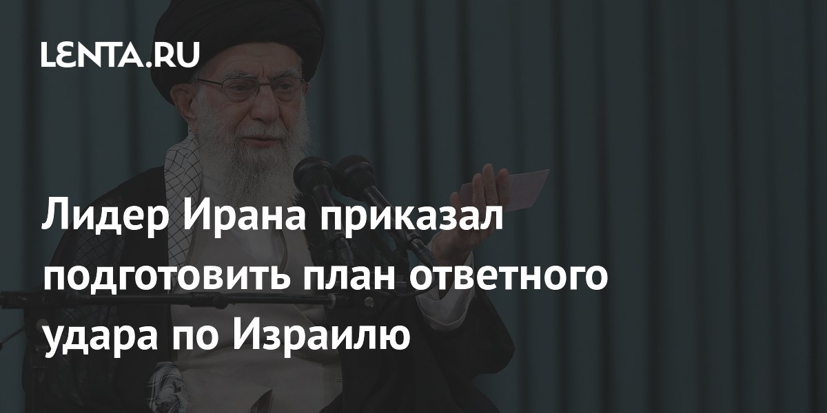 Лидер Ирана приказал подготовить план ответного удара по Израилю