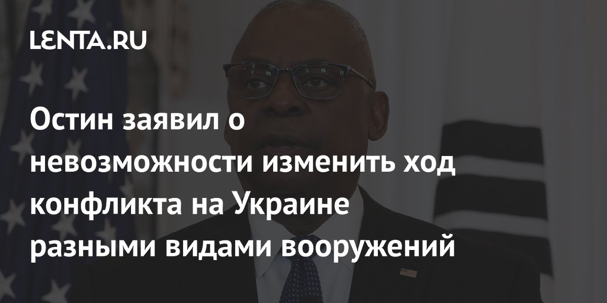 Остин заявил о невозможности изменить ход конфликта на Украине разными видами вооружений