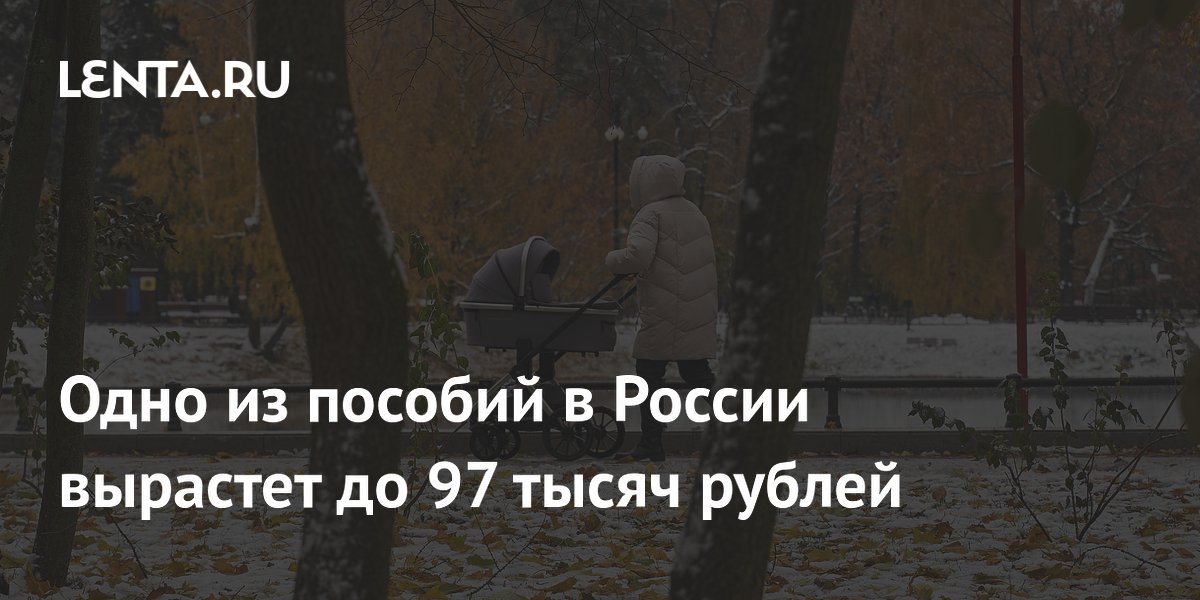 Одно из пособий в России вырастет до 97 тысяч рублей