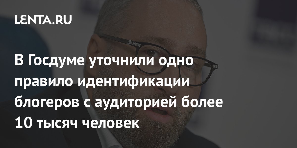 В Госдуме уточнили одно правило идентификации блогеров с аудиторией более 10 тысяч человек