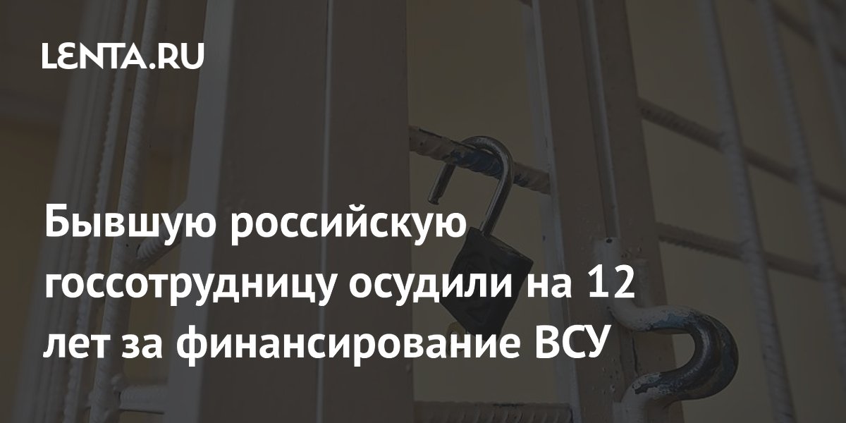 Бывшую российскую госсотрудницу осудили на 12 лет за финансирование ВСУ