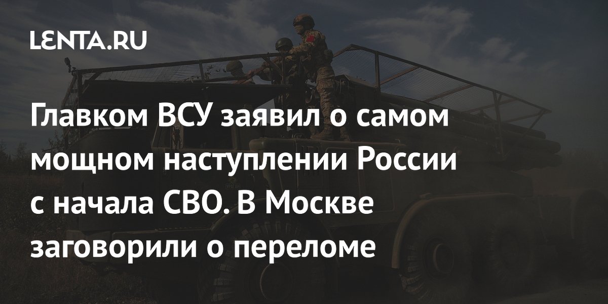 Главком ВСУ заявил о самом мощном наступлении России с начала СВО. В Москве заговорили о переломе