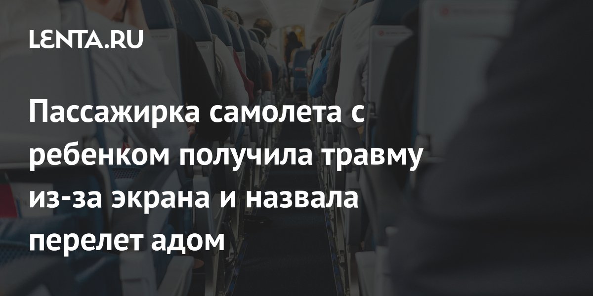 Пассажирка самолета с ребенком получила травму из-за экрана и назвала перелет адом