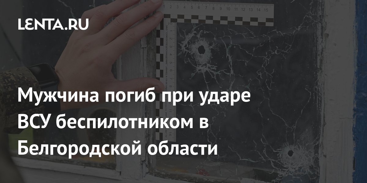 Мужчина погиб при ударе ВСУ беспилотником в Белгородской области