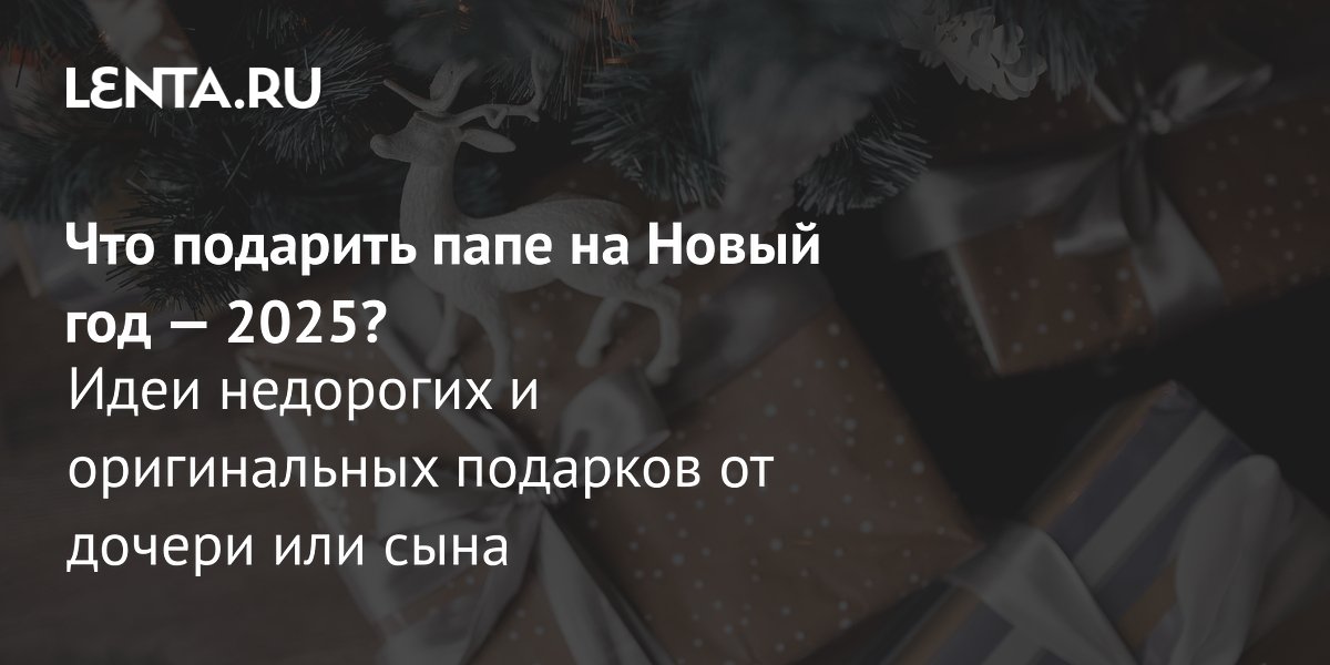 Что подарить папе на Новый год — 2025?