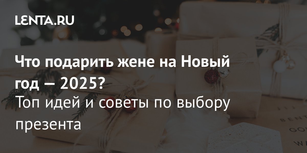 Что подарить жене на Новый год 2025: оригинальные идеи и советы по ...