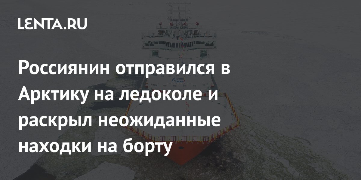 Россиянин отправился в Арктику на ледоколе и раскрыл неожиданные находки на борту