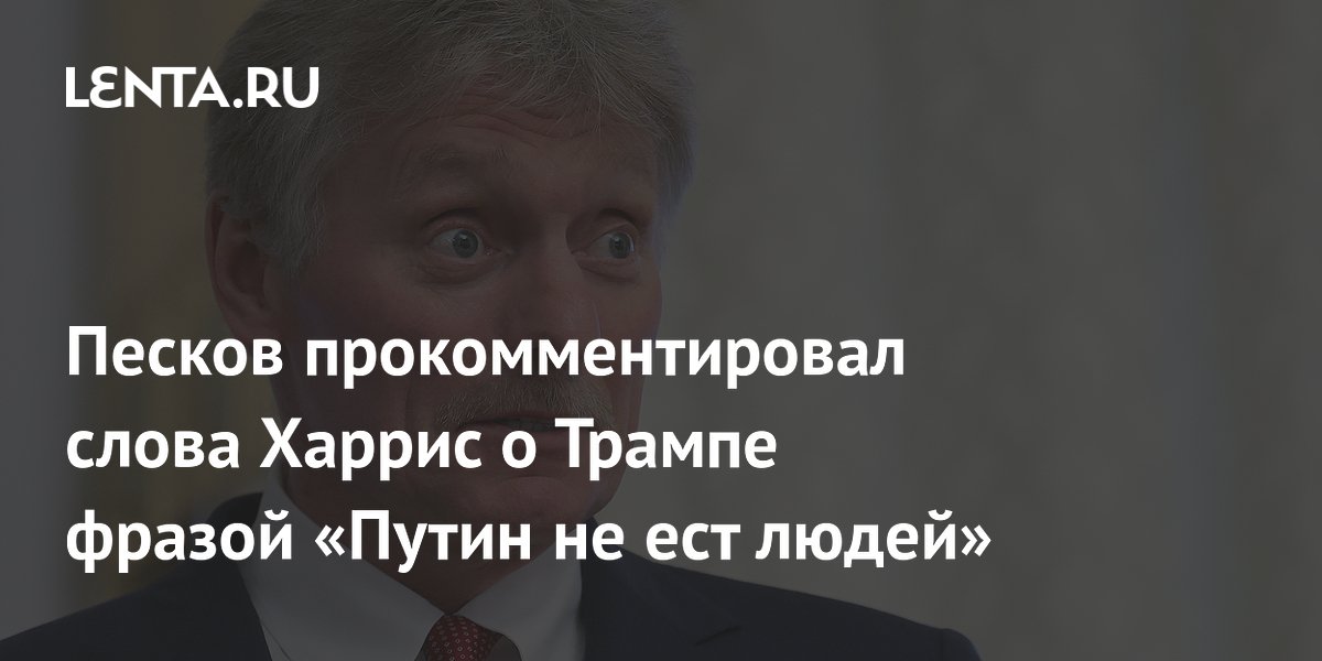 Песков прокомментировал слова Харрис о Трампе фразой «Путин не ест людей»