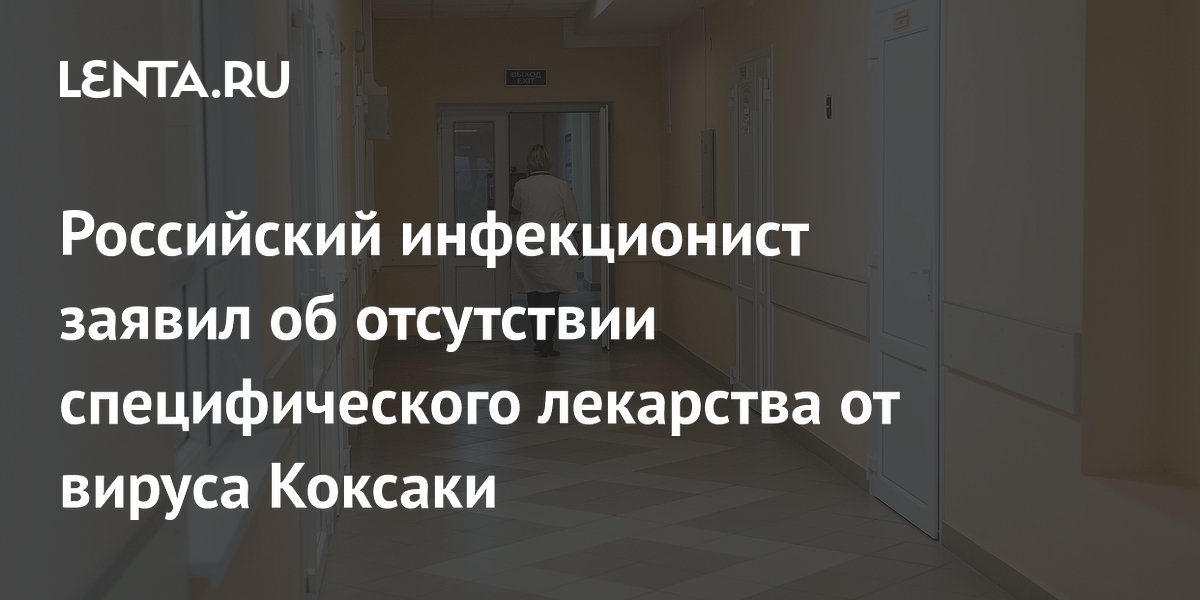 Российский инфекционист заявил об отсутствии специфического лекарства от вируса Коксаки