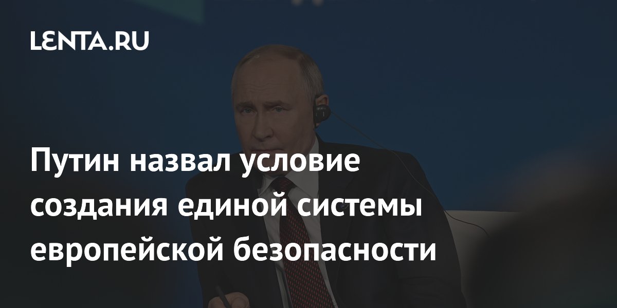 Путин назвал условие создания единой системы европейской безопасности