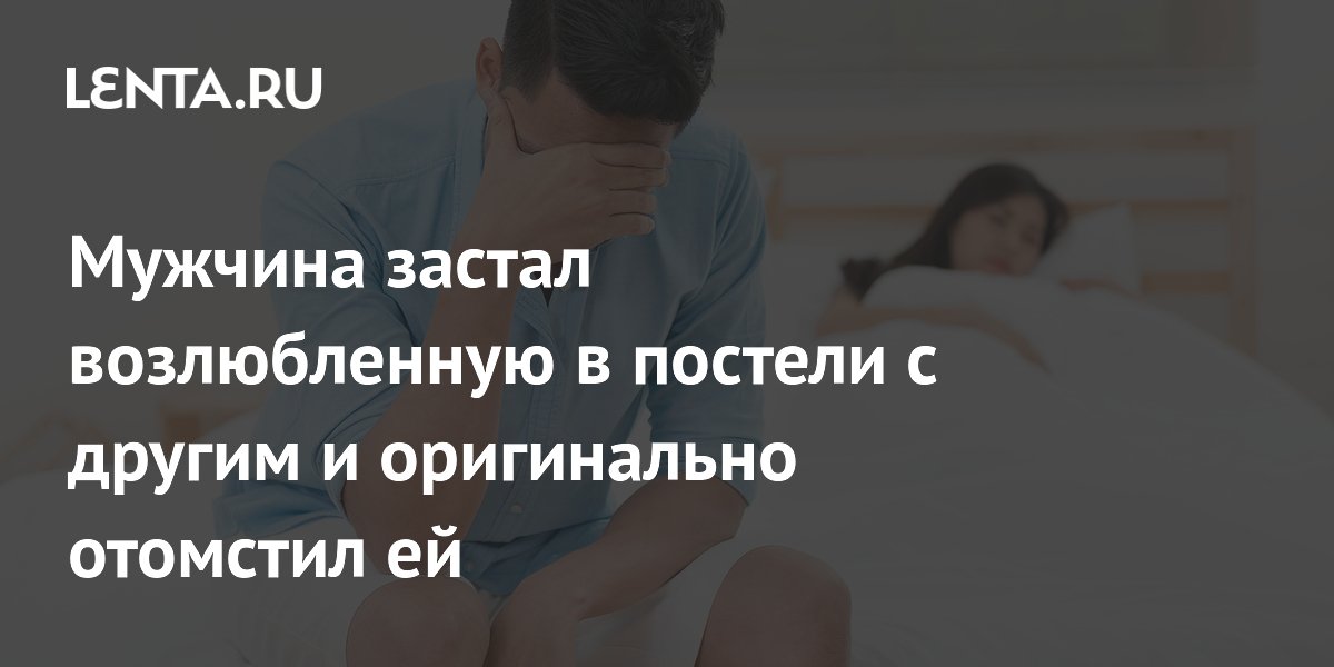 Мужчина застал возлюбленную в постели с другим и оригинально отомстил ей