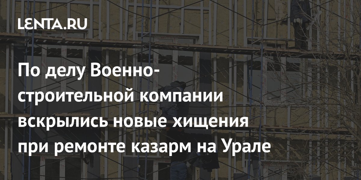 По делу Военно-строительной компании вскрылись новые хищения при ремонте казарм на Урале