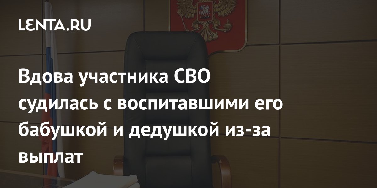 Вдова участника СВО судилась с воспитавшими его бабушкой и дедушкой из-за выплат