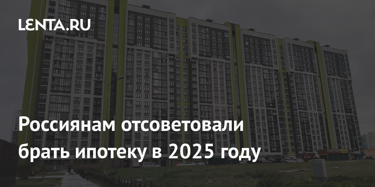 Россиянам отсоветовали брать ипотеку в 2025 году