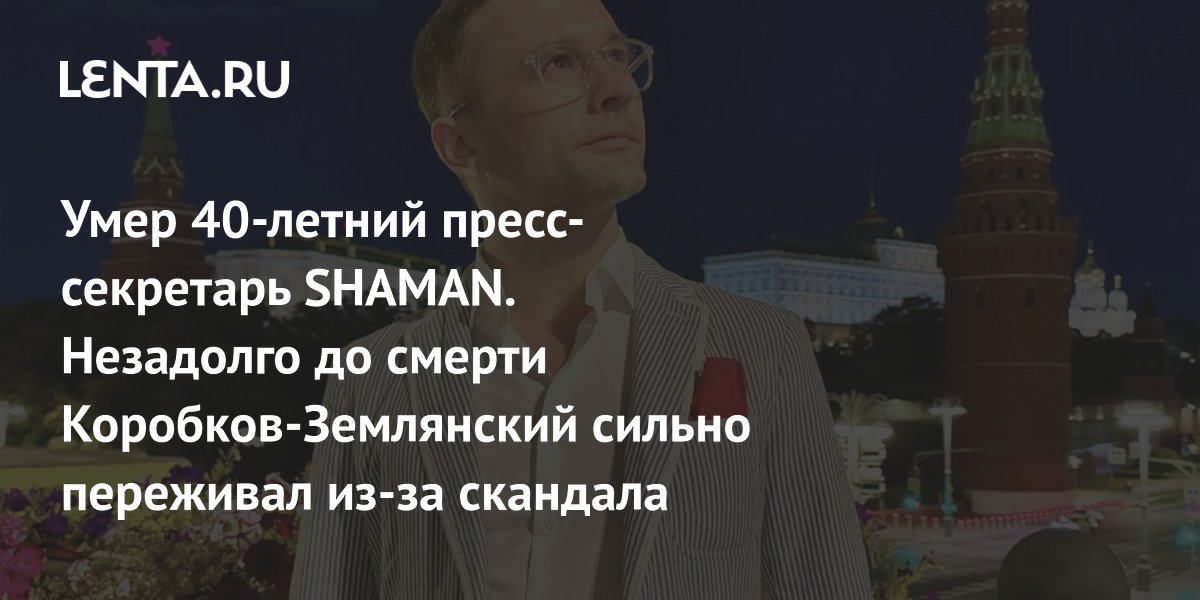 Умер 40-летний пресс-секретарь SHAMAN. Незадолго до смерти Коробков-Землянский сильно переживал из-за скандала