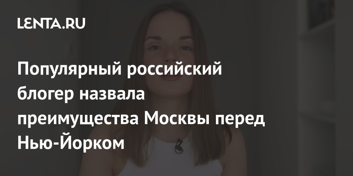 Популярный российский блогер назвала преимущества Москвы перед Нью-Йорком