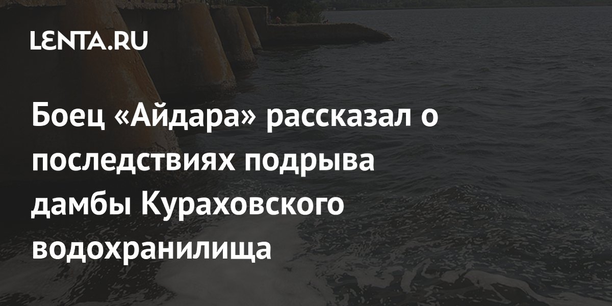 Боец Айдара рассказал о последствиях подрыва дамбы Кураховского водохранилища: