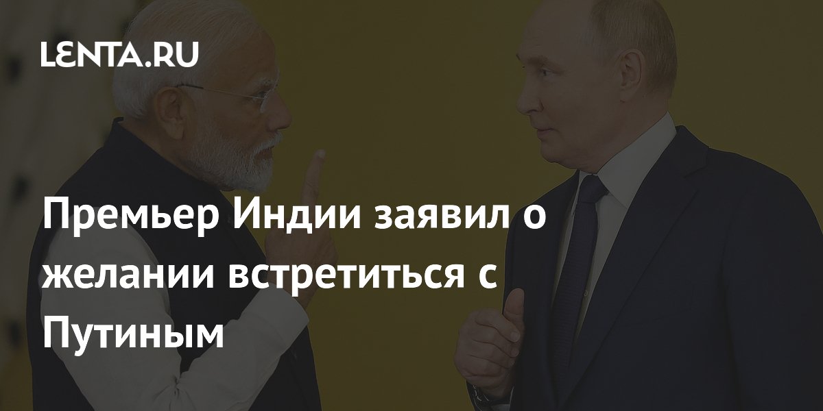 Премьер Индии заявил о желании встретиться с Путиным