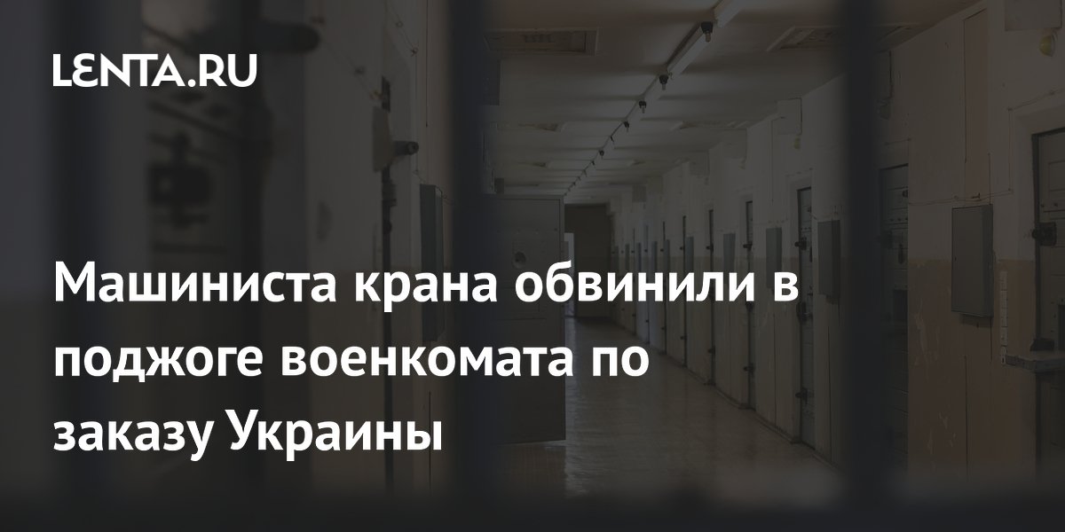 Машиниста крана обвинили в поджоге военкомата по заказу Украины