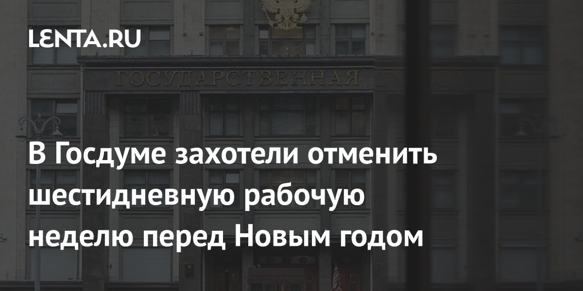 В Госдуме захотели отменить шестидневную рабочую неделю перед Новым годом